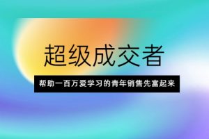 超级成交者，帮助一百万爱学习的青年销售先富起来