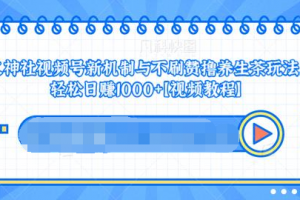 视频号新机制与不刷赞撸养生茶玩法，轻松日赚1000+