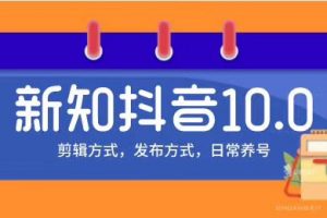 新知短视频培训10.0抖音课程：剪辑方式，日常养号，爆过的频视如何处理还能继续爆