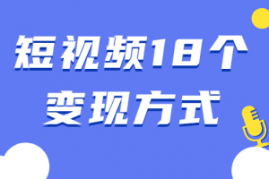 短视频18个变现方式：星图指派广告、商铺橱窗、视频带货、直播带货等