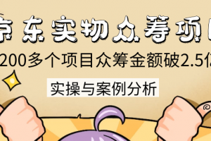 京东实物众筹项目：200多个项目众筹金额破2.5亿，实操与案例分析（4节课）