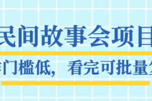 抖音民间故事会项目教程，操作门槛低，看完可批量复制，月赚万元