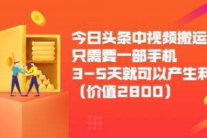 今日头条中视频搬运项目，只需要一部手机3-5天就可以产生利润（价值2800元）