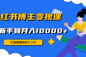 小红书博主变现课：打造能赚钱的个人IP，从新手到月入10000+(9节课)