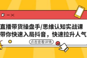 直播带货操盘手/思维认知实战课：带你快速入局抖音，快速拉升人气！