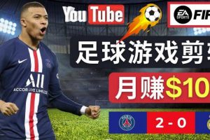 通过FIFA 23游戏赚钱的方法，编辑足球类Youtube视频，轻松月赚过万美元