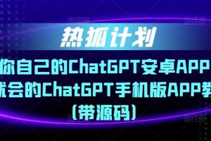 热狐计划·搭建你自己的ChatGPT安卓APP，一学就会的ChatGPT手机版APP教程（带源码）