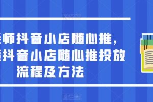 于老师抖音小店随心推，搞懂抖音小店随心推投放流程及方法