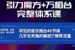 引力魔方万相台完整体系课：底层逻辑、实操玩法、常见问题，无死角解剖推荐流量