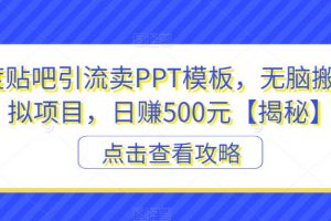 百度贴吧引流卖PPT模板，无脑搬砖虚拟项目，日赚500元【揭秘】