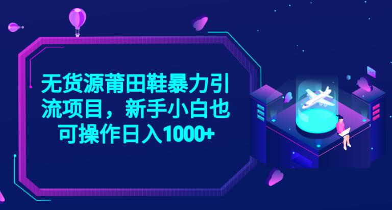 2023无货源莆田鞋暴力引流项目，新手小白也可实操日入1000+【揭秘】