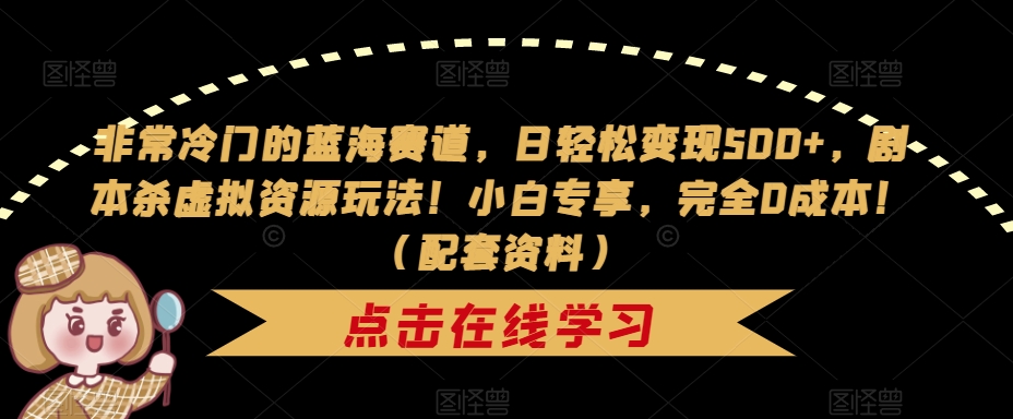 非常冷门的蓝海赛道，日轻松变现500+，剧本杀虚拟资源玩法！小白专享，完全0成本！（配套资料）