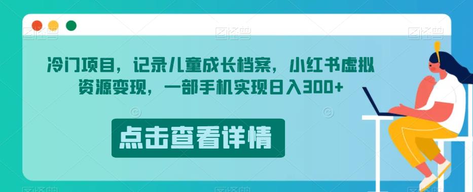 冷门项目，记录儿童成长档案，小红书虚拟资源变现，一部手机实现日入300+【揭秘】