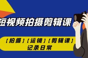 手机短视频-拍摄剪辑课【拍摄】【运镜】【剪辑课】记录日常