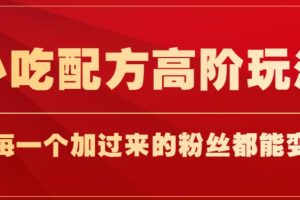 小吃配方高阶玩法，每个加过来的粉丝都能变现，一部手机轻松月入1w+【揭秘】