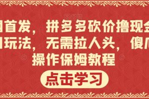 全网首发，拼多多砍价撸现金，偏门玩法，无需拉人头，傻瓜式操作保姆教程【揭秘】