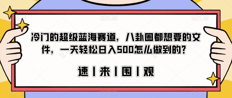 冷门的超级蓝海赛道，八卦圈都想要的文件，一天轻松日入500怎么做到的？【揭秘】