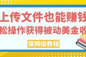 上传文件也能赚钱，轻松操作获得被动美金收入，保姆级教程【揭秘】