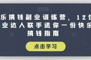 快乐搞钱副业训练营，12位副业达人联手送你一份快乐搞钱指南