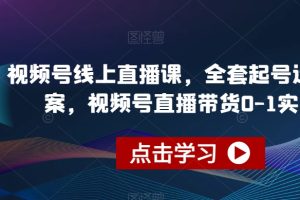 视频号线上直播课，全套起号运营方案，视频号直播带货0-1实操