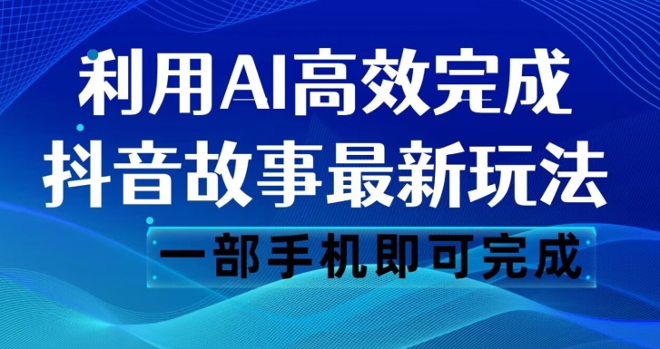 抖音故事最新玩法，通过AI一键生成文案和视频，日收入500一部手机即可完成【揭秘】