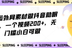 靠搬运外网素材做抖音助眠赛道，一个视频200+，无门槛小白可做【揭秘】