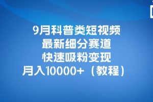 9月科普类短视频最新细分赛道，快速吸粉变现，月入10000+（详细教程）