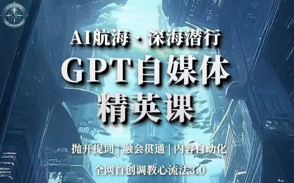 AI航海·深海潜行，GPT自媒体精英课，全网首创调教心流法3.0