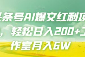 头条号AI爆文红利项目，轻松日入200+工作室月入6W