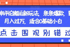 抖音神评论搬运新玩法，条条爆款，轻松月入过万，适合0基础小白【揭秘】