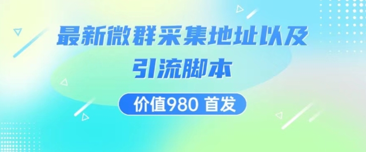 价值980最新微信群采集网址以及微群引流脚本，解放双手，全自动引流