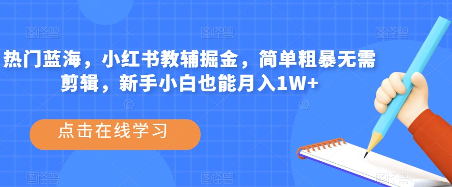 热门蓝海，小红书教辅掘金，简单粗暴无需剪辑，新手小白也能月入1W+【揭秘】