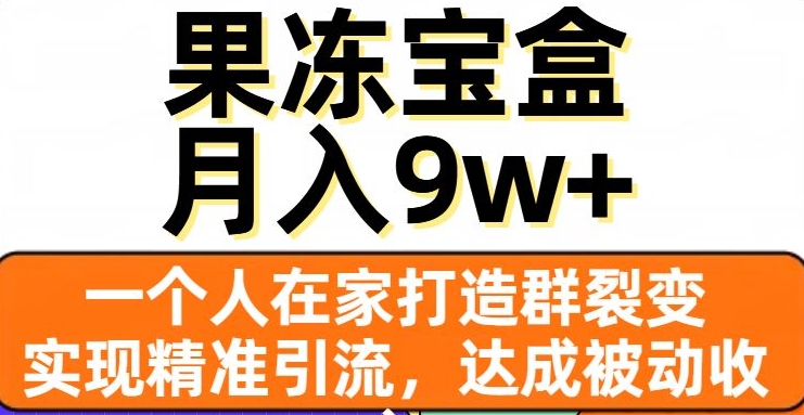 果冻宝盒，一个人在家打造群裂变，实现精准引流，达成被动收入，月入9w+