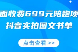 外面收费699元陪跑项目，抖音实拍图文书单，图文带货全攻略