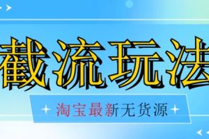 首发价值2980最新淘宝无货源不开车自然流超低成本截流玩法日入300+【揭秘】【1111更新】