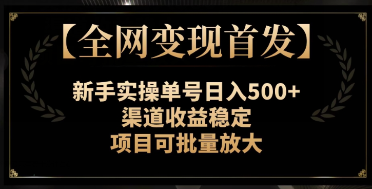 【全网变现首发】新手实操单号日入500+，渠道收益稳定，项目可批量放大【揭秘】插图