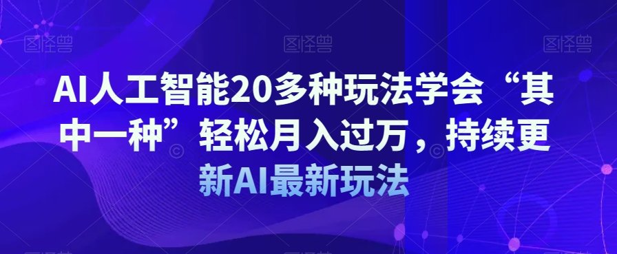 AI人工智能20多种玩法学会“其中一种”轻松月入过万，持续更新AI最新玩法