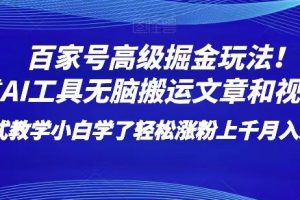 百家号高级掘金玩法！靠AI无脑搬运文章和视频！小白学了轻松涨粉上千月入过万！【揭秘】