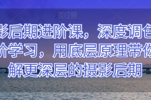 摄影后期进阶课，深度调色，进阶学习，用底层原理带你了解更深层的摄影后期