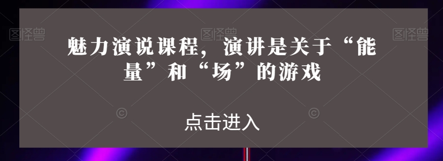 魅力演说课程，演讲是关于“能量”和“场”的游戏