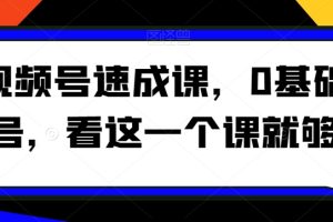 视频号速成课，​0基础起号，看这一个课就够了