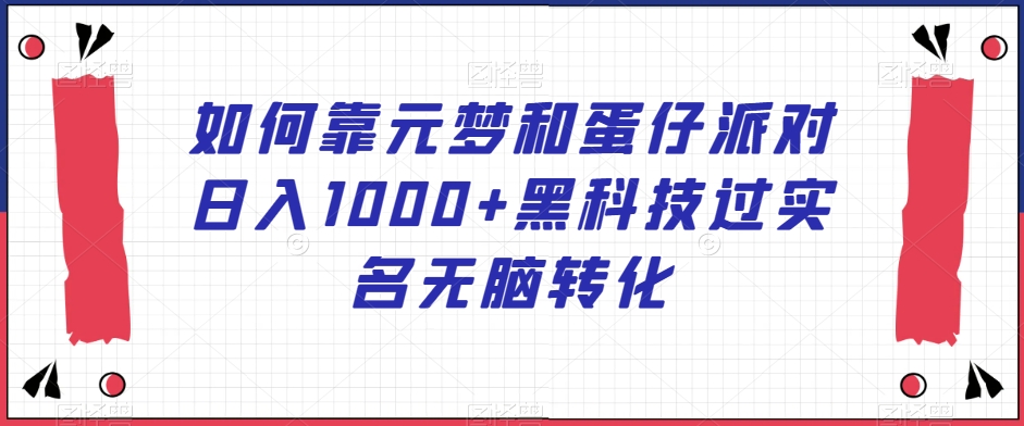 如何靠元梦和蛋仔派对日入1000+黑科技过实名无脑转化【揭秘】