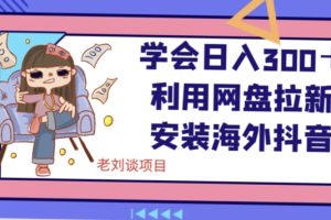 学会日入300＋，利用网盘拉新安装海外抖音保姆级教学【揭秘】