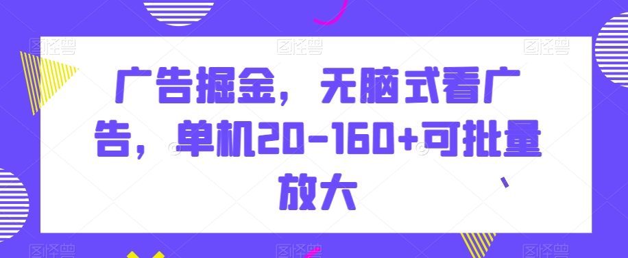 广告掘金，无脑式看广告，单机20-160+可批量放大【揭秘】