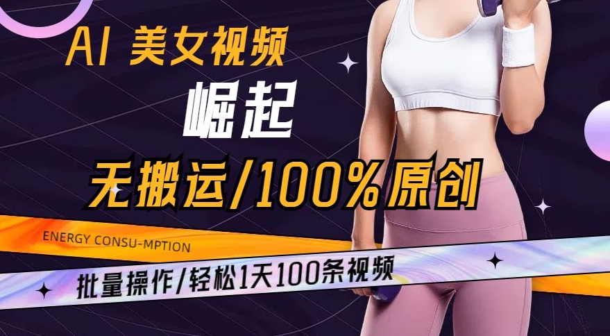 AI美女视频崛起玩法无搬运100%原创，批量操作，轻松1天100条【揭秘】