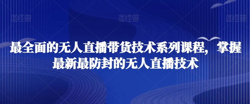 最全面的无人直播‮货带‬技术系‮课列‬程，掌握最新最防封的无人直播技术