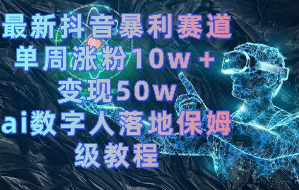 最新抖音暴利赛道，单周涨粉10w＋变现50w的ai数字人落地保姆级教程【揭秘】