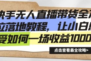 快手无人直播带货全方位落地教程，让小白感受如何一场收益1000+【揭秘】