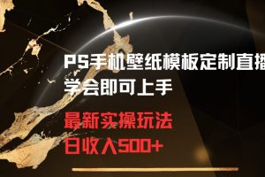 PS手机壁纸模板定制直播最新实操玩法学会即可上手日收入500+【揭秘】