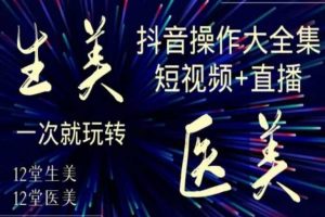 美业全干货·生美·医美抖音操作合集，短视频+直播，一次就玩转